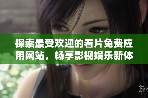 探索最受欢迎的看片免费应用网站，畅享影视娱乐新体验
