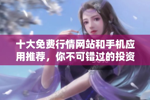 十大免费行情网站和手机应用推荐，你不可错过的投资助手