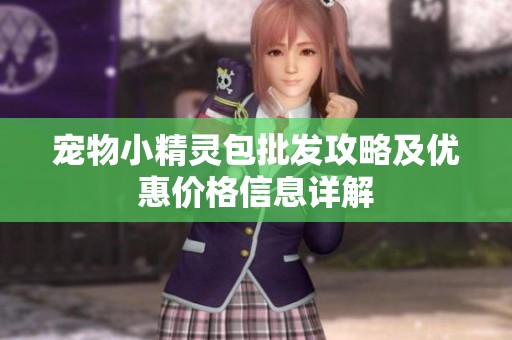 宠物小精灵包批发攻略及优惠价格信息详解