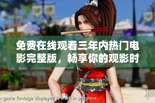 免费在线观看三年内热门电影完整版，畅享你的观影时光