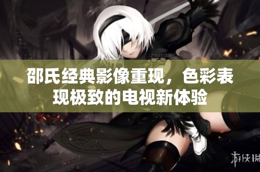 邵氏经典影像重现，色彩表现极致的电视新体验