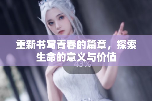 重新书写青春的篇章，探索生命的意义与价值