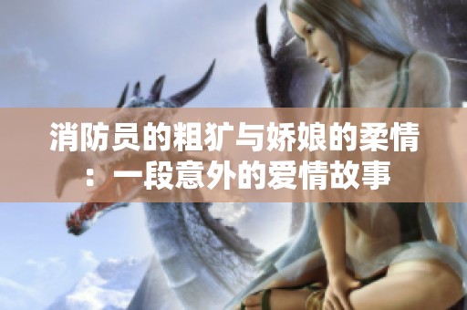 消防员的粗犷与娇娘的柔情：一段意外的爱情故事