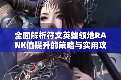 全面解析符文英雄领地RANK值提升的策略与实用攻略