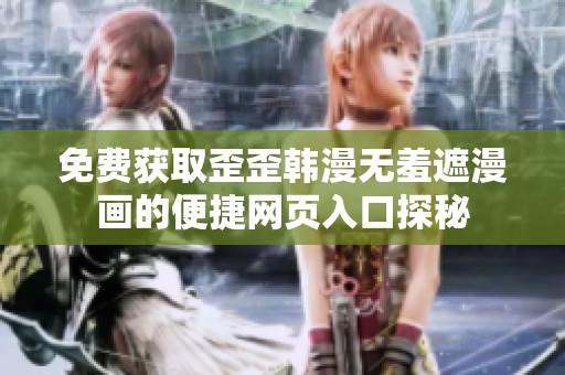 免费获取歪歪韩漫无羞遮漫画的便捷网页入口探秘
