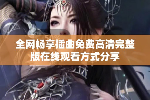 全网畅享插曲免费高清完整版在线观看方式分享