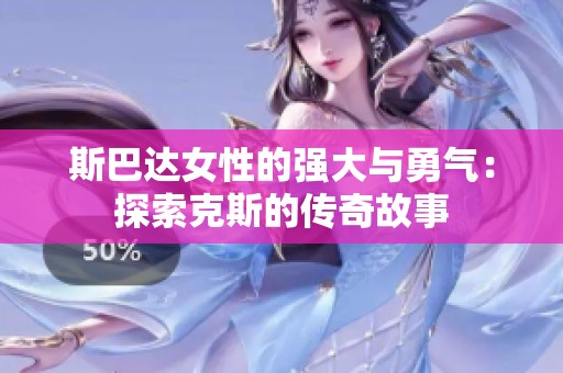 斯巴达女性的强大与勇气：探索克斯的传奇故事