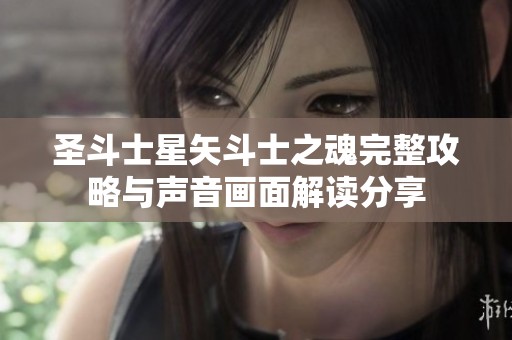 圣斗士星矢斗士之魂完整攻略与声音画面解读分享