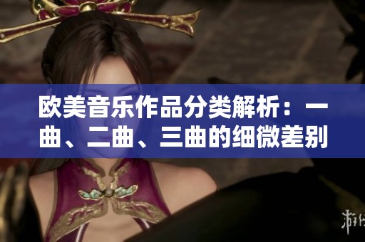 欧美音乐作品分类解析：一曲、二曲、三曲的细微差别与特点