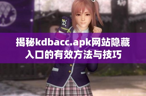 揭秘kdbacc.apk网站隐藏入口的有效方法与技巧