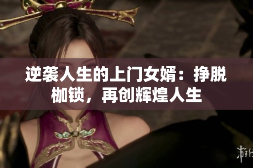 逆袭人生的上门女婿：挣脱枷锁，再创辉煌人生