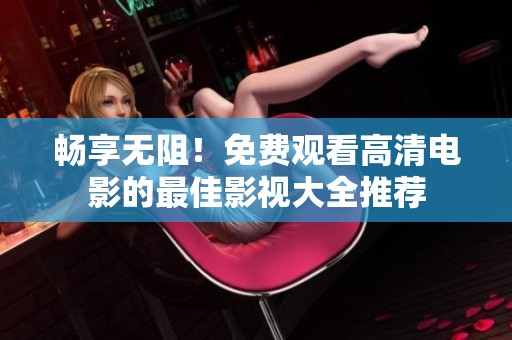 畅享无阻！免费观看高清电影的最佳影视大全推荐