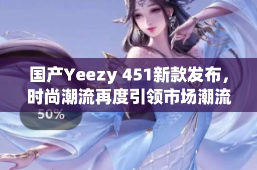 国产Yeezy 451新款发布，时尚潮流再度引领市场潮流