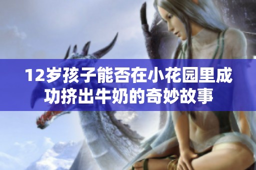 12岁孩子能否在小花园里成功挤出牛奶的奇妙故事