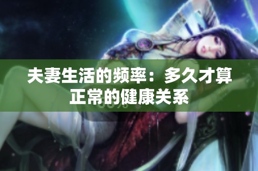 夫妻生活的频率：多久才算正常的健康关系