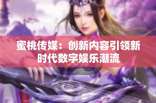 蜜桃传媒：创新内容引领新时代数字娱乐潮流