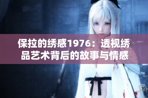 保拉的绣感1976：透视绣品艺术背后的故事与情感