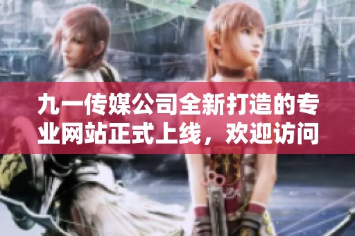 九一传媒公司全新打造的专业网站正式上线，欢迎访问！