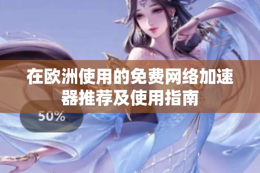 在欧洲使用的免费网络加速器推荐及使用指南