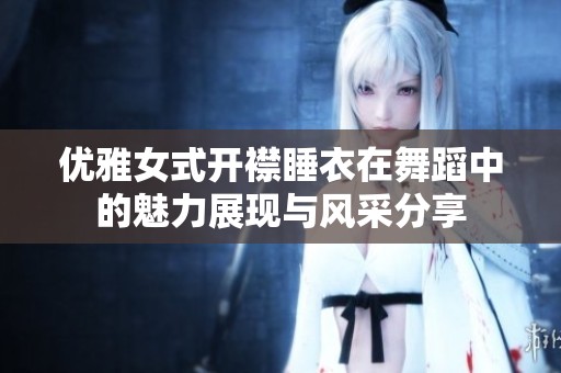 优雅女式开襟睡衣在舞蹈中的魅力展现与风采分享