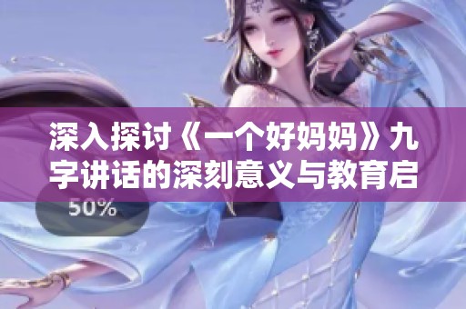 深入探讨《一个好妈妈》九字讲话的深刻意义与教育启示