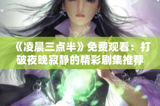 《凌晨三点半》免费观看：打破夜晚寂静的精彩剧集推荐