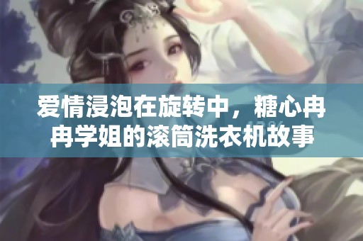爱情浸泡在旋转中，糖心冉冉学姐的滚筒洗衣机故事