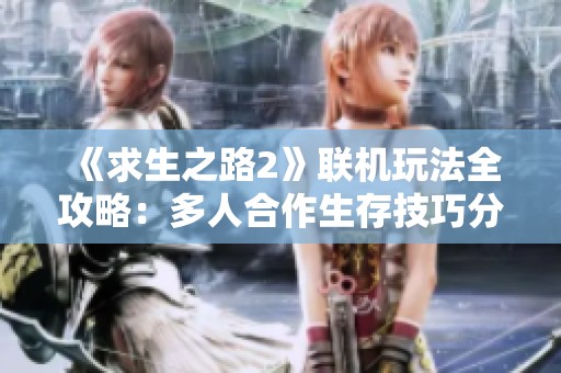 《求生之路2》联机玩法全攻略：多人合作生存技巧分享
