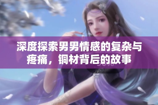 深度探索男男情感的复杂与疼痛，铜材背后的故事