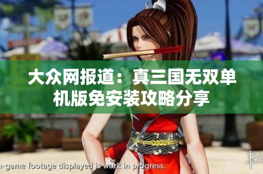 大众网报道：真三国无双单机版免安装攻略分享