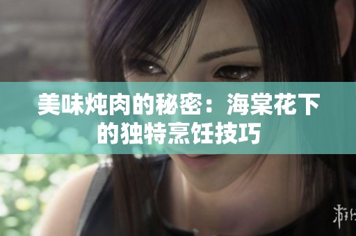 美味炖肉的秘密：海棠花下的独特烹饪技巧
