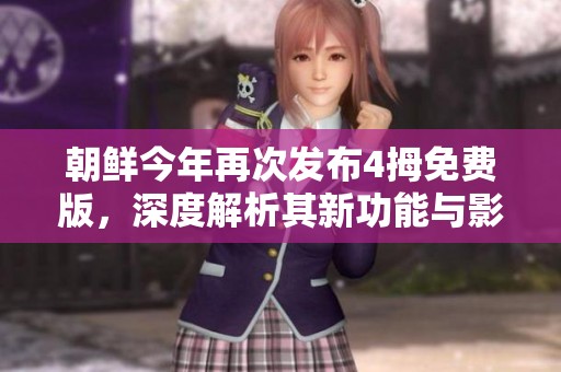 朝鲜今年再次发布4拇免费版，深度解析其新功能与影响