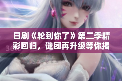 日剧《轮到你了》第二季精彩回归，谜团再升级等你揭秘