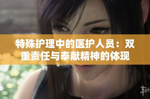 特殊护理中的医护人员：双重责任与奉献精神的体现