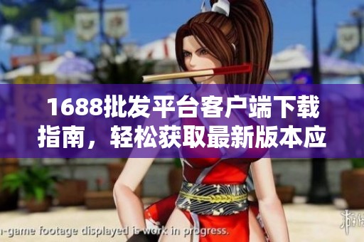 1688批发平台客户端下载指南，轻松获取最新版本应用程序