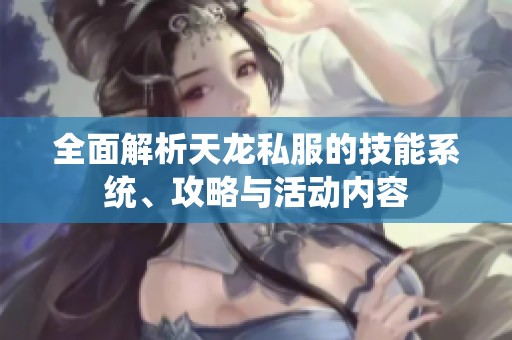 全面解析天龙私服的技能系统、攻略与活动内容