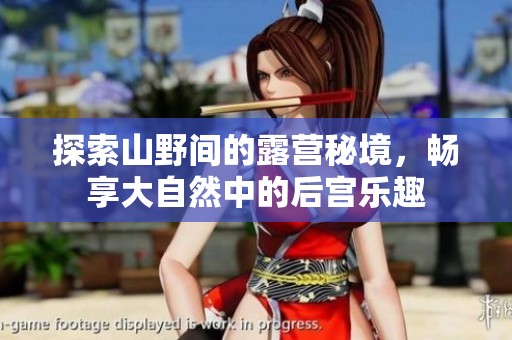 探索山野间的露营秘境，畅享大自然中的后宫乐趣
