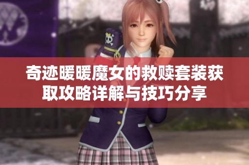 奇迹暖暖魔女的救赎套装获取攻略详解与技巧分享