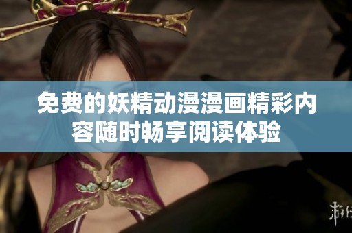 免费的妖精动漫漫画精彩内容随时畅享阅读体验