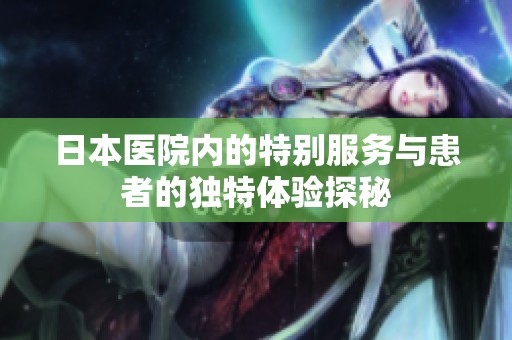 日本医院内的特别服务与患者的独特体验探秘