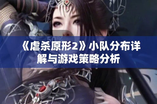 《虐杀原形2》小队分布详解与游戏策略分析