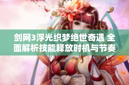 剑网3浮光织梦绝世奇遇 全面解析技能释放时机与节奏感