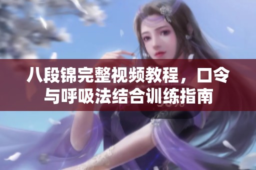 八段锦完整视频教程，口令与呼吸法结合训练指南