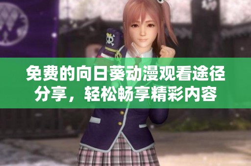 免费的向日葵动漫观看途径分享，轻松畅享精彩内容