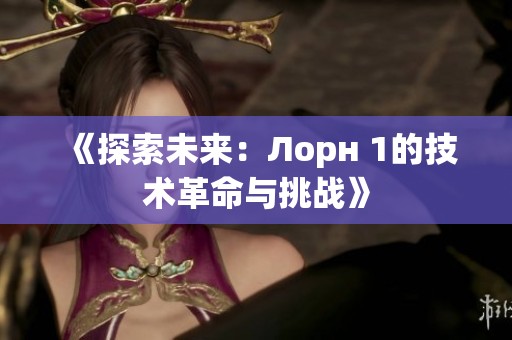 《探索未来：Лорн 1的技术革命与挑战》