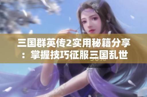 三国群英传2实用秘籍分享：掌握技巧征服三国乱世