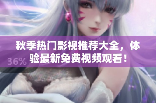 秋季热门影视推荐大全，体验最新免费视频观看！