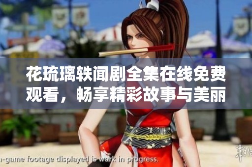 花琉璃轶闻剧全集在线免费观看，畅享精彩故事与美丽画卷