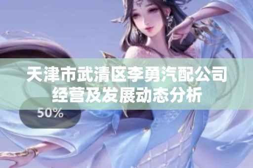 天津市武清区李勇汽配公司经营及发展动态分析