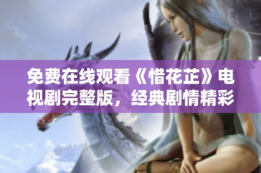 免费在线观看《惜花芷》电视剧完整版，经典剧情精彩呈现